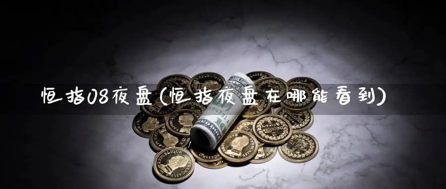 恒指08夜盘(恒指夜盘在哪能看到)_https://www.hougads.com_恒指直播室_第1张