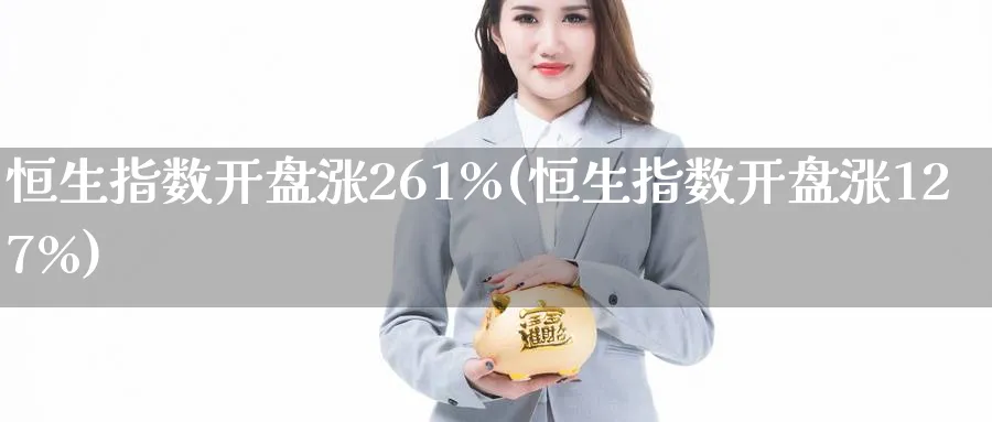 恒生指数开盘涨261%(恒生指数开盘涨127%)_https://www.hougads.com_恒指期货_第1张