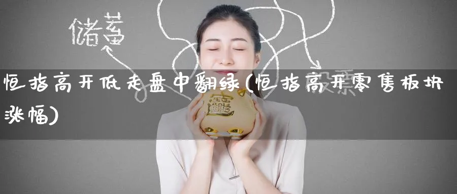 恒指高开低走盘中翻绿(恒指高开零售板块涨幅)_https://www.hougads.com_恒指学院_第1张